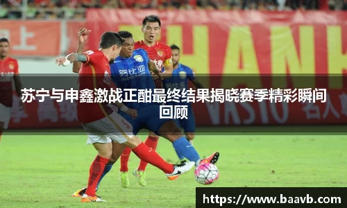 苏宁与申鑫激战正酣最终结果揭晓赛季精彩瞬间回顾